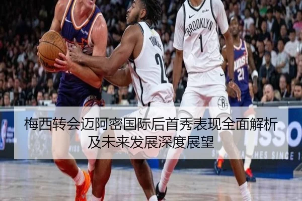 梅西转会迈阿密国际后首秀表现全面解析及未来发展深度展望